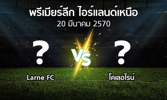 โปรแกรมบอล : Larne FC vs โคเลอไรน์ (พรีเมียร์ลีก-ไอร์แลนด์เหนือ 2026-2027)