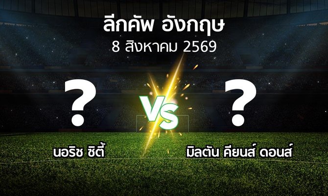 โปรแกรมบอล : นอริช ซิตี้ vs มิลตัน คียนส์ ดอนส์ (ลีกคัพ 2026-2027)