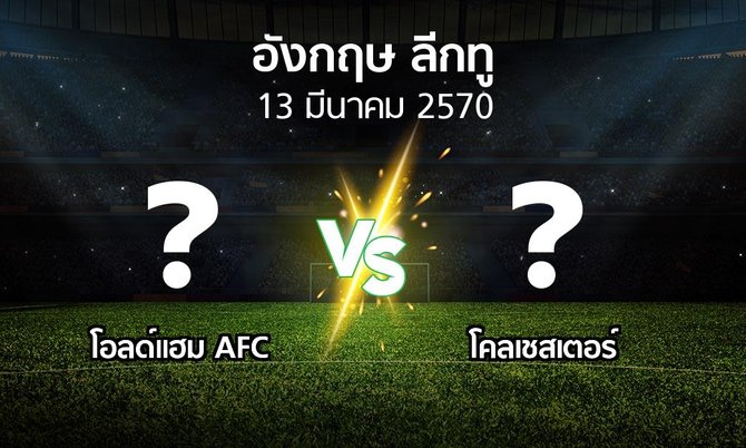 โปรแกรมบอล : โอลด์แฮม AFC vs โคลเชสเตอร์ (อังกฤษดิวิชั่น2 2026-2027)
