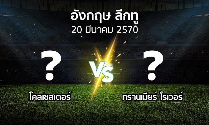 โปรแกรมบอล : โคลเชสเตอร์ vs ทรานเมียร์ โรเวอร์ (อังกฤษดิวิชั่น2 2026-2027)