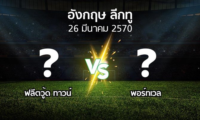 โปรแกรมบอล : ฟลีตวู้ด ทาวน์ vs พอร์ทเวล (อังกฤษดิวิชั่น2 2026-2027)