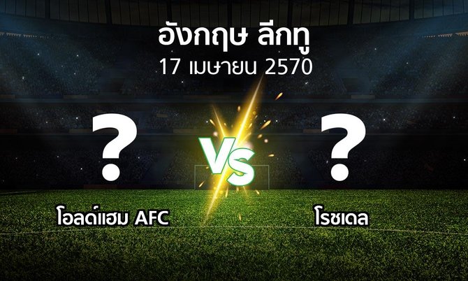 โปรแกรมบอล : โอลด์แฮม AFC vs โรชเดล (อังกฤษดิวิชั่น2 2026-2027)