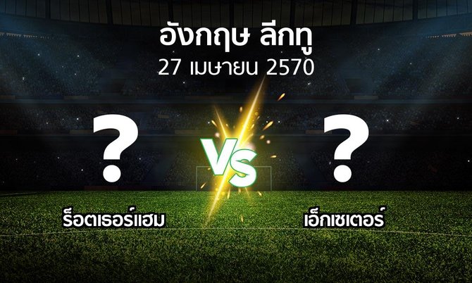 โปรแกรมบอล : ร็อตเธอร์แฮม vs เอ็กเซเตอร์ (อังกฤษดิวิชั่น2 2026-2027)
