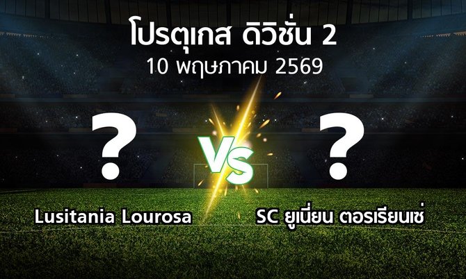 โปรแกรมบอล : Lusitania Lourosa vs SC ยูเนี่ยน ตอรเรียนเซ่ (โปรตุเกส-ดิวิชั่น-2 2025-2026)