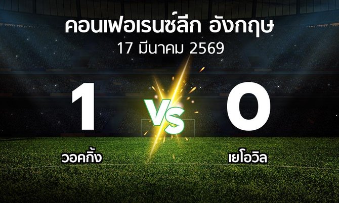 ผลบอล : วอคกิ้ง vs เยโอวิล (คอนเฟอเรนซ์ลีก อังกฤษ 2025-2026)