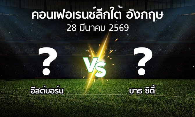 โปรแกรมบอล : อีสต์บอร์น vs บาธ ซิตี้ (คอนเฟอเรนช์ลีกใต้อังกฤษ 2025-2026)