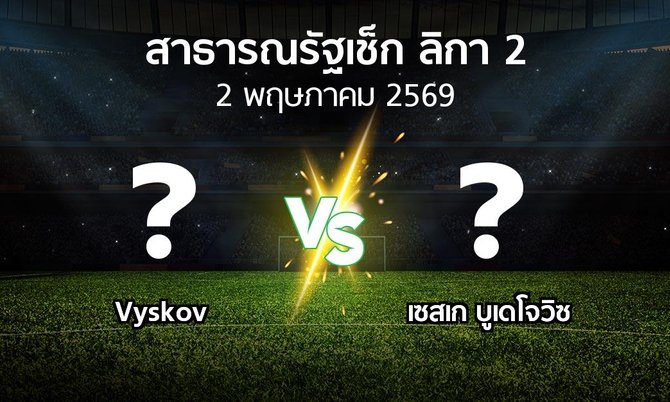 โปรแกรมบอล : Vyskov vs เซสเก บูเดโจวิซ (สาธารณรัฐเช็ก-ลิกา-2 2025-2026)