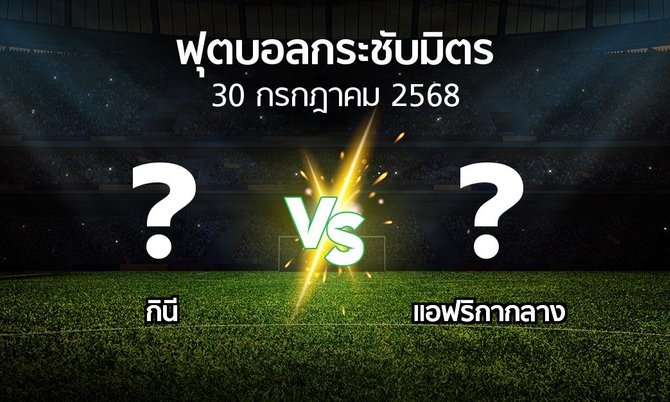 โปรแกรมบอล : กินี vs แอฟริกากลาง (ฟุตบอลกระชับมิตร)