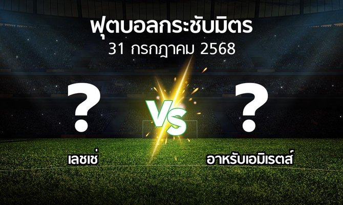 โปรแกรมบอล : เลชเช่ vs อาหรับเอมิเรตส์ (ฟุตบอลกระชับมิตร)