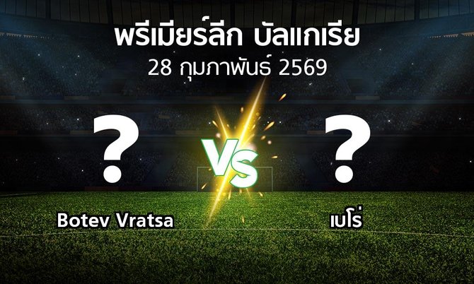 โปรแกรมบอล : Botev Vratsa vs เบโร่ (พรีเมียร์ลีก-บัลแกเรีย 2025-2026)