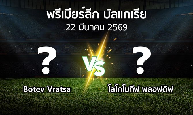 โปรแกรมบอล : Botev Vratsa vs โลโคโมทีฟ พลอฟดิฟ (พรีเมียร์ลีก-บัลแกเรีย 2025-2026)