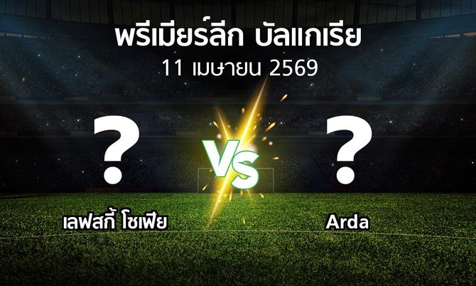 โปรแกรมบอล : เลฟสกี้ โซเฟีย vs Arda (พรีเมียร์ลีก-บัลแกเรีย 2025-2026)