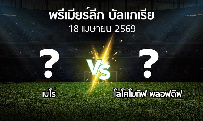 โปรแกรมบอล : เบโร่ vs โลโคโมทีฟ พลอฟดิฟ (พรีเมียร์ลีก-บัลแกเรีย 2025-2026)