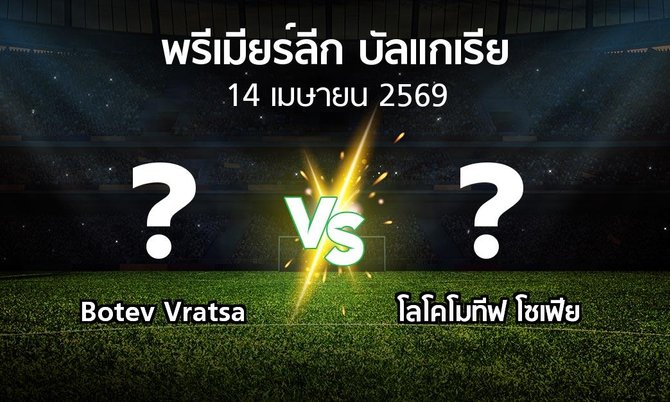 โปรแกรมบอล : Botev Vratsa vs โลโคโมทีฟ โซเฟีย (พรีเมียร์ลีก-บัลแกเรีย 2025-2026)