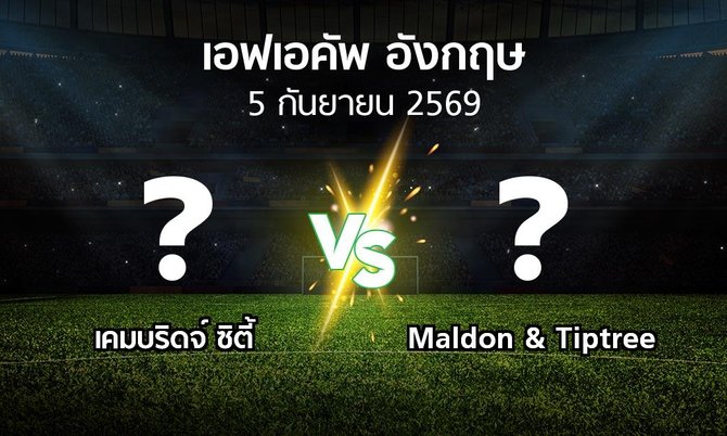 โปรแกรมบอล : เคมบริดจ์ ซิตี้ vs Maldon & Tiptree (เอฟเอ คัพ 2026-2027)