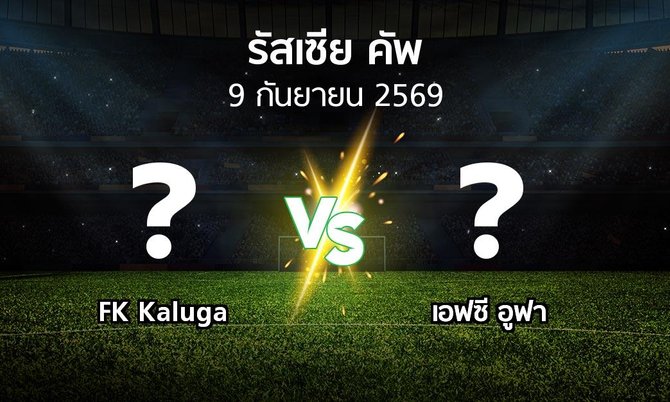 โปรแกรมบอล : FK Kaluga vs เอฟซี อูฟา (รัสเซีย-คัพ 2026-2027)