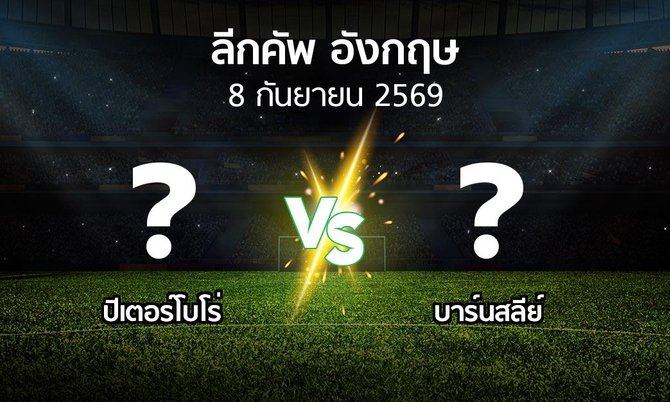 โปรแกรมบอล : ปีเตอร์โบโร่ vs บาร์นสลีย์ (ลีกคัพ 2026-2027)