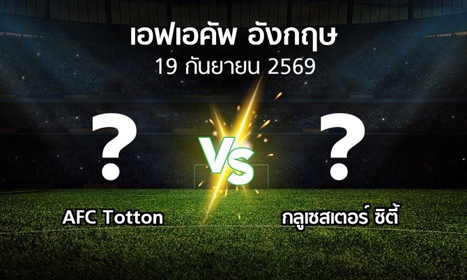 โปรแกรมบอล : AFC Totton vs กลูเซสเตอร์ ซิตี้ (เอฟเอ คัพ 2026-2027)