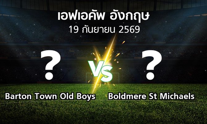 โปรแกรมบอล : Barton Town Old Boys vs Boldmere St Michaels (เอฟเอ คัพ 2026-2027)