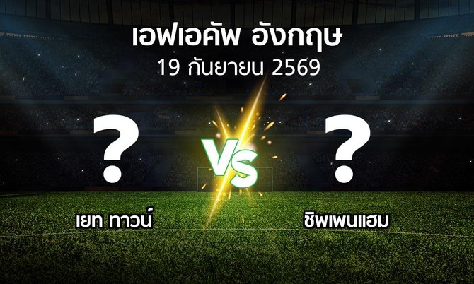 โปรแกรมบอล : เยท ทาวน์ vs ชิพเพนแฮม (เอฟเอ คัพ 2026-2027)