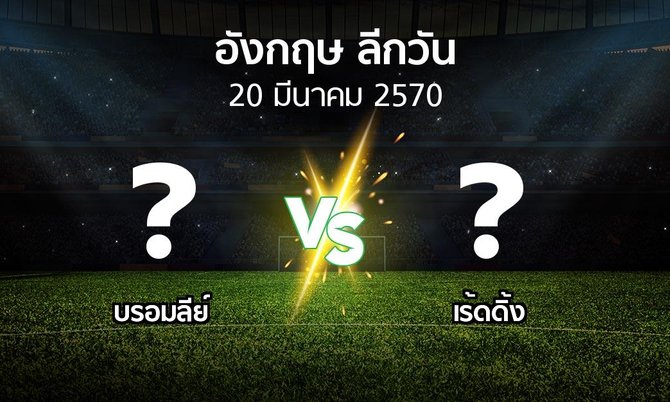 โปรแกรมบอล : บรอมลีย์ vs เร้ดดิ้ง (ลีกวัน-อังกฤษ 2026-2027)