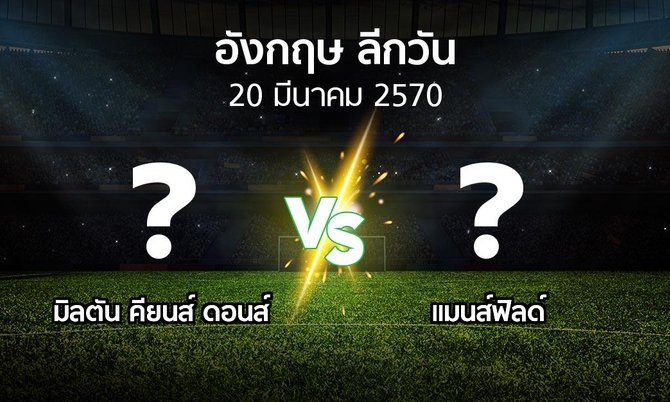 โปรแกรมบอล : มิลตัน คียนส์ ดอนส์ vs แมนส์ฟิลด์ (ลีกวัน-อังกฤษ 2026-2027)