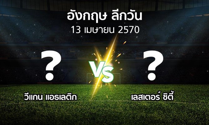โปรแกรมบอล : วีแกน แอธเลติก vs เลสเตอร์ ซิตี้ (ลีกวัน-อังกฤษ 2026-2027)