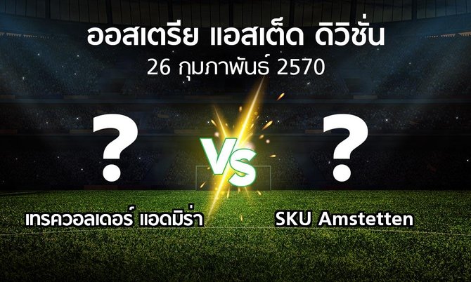 โปรแกรมบอล : เทรควอลเดอร์ แอดมิร่า vs SKU Amstetten (ออสเตรีย-แอสเต็ด-ดิวิชั่น 2026-2027)