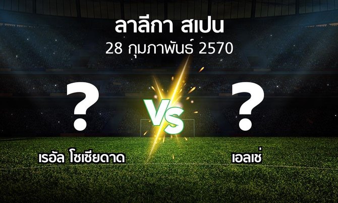 โปรแกรมบอล : เรอัล โซเซียดาด vs เอลเช่ (ลา ลีกา 2026-2027)