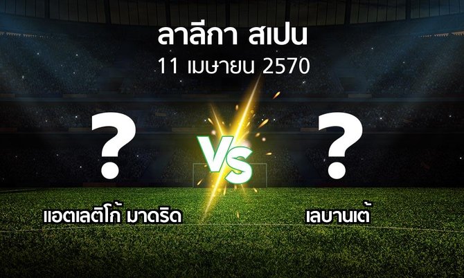 โปรแกรมบอล : แอต.มาดริด vs เลบานเต้ (ลา ลีกา 2026-2027)