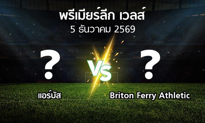 โปรแกรมบอล : แอร์บัส vs Briton Ferry Athletic (พรีเมียร์ลีก-เวลส์ 2026-2027)
