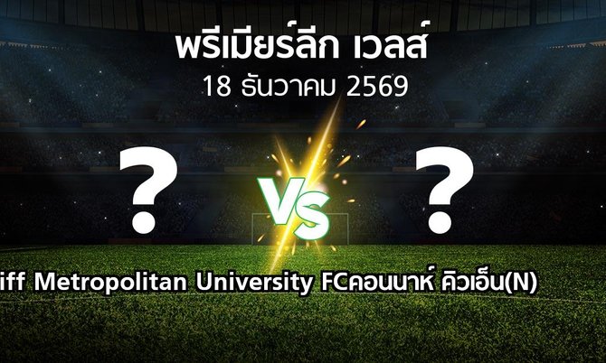 โปรแกรมบอล : Cardiff Metropolitan University FC vs คอนนาห์ คิวเอ็น(N) (พรีเมียร์ลีก-เวลส์ 2026-2027)