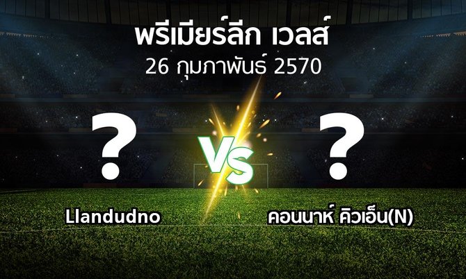 โปรแกรมบอล : Llandudno vs คอนนาห์ คิวเอ็น(N) (พรีเมียร์ลีก-เวลส์ 2026-2027)