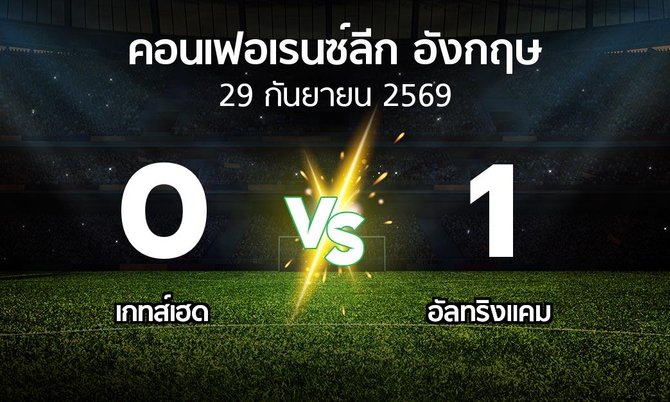 ผลบอล : เกทส์เฮด vs อัลทริงแคม (คอนเฟอเรนซ์ลีก อังกฤษ 2026-2027)