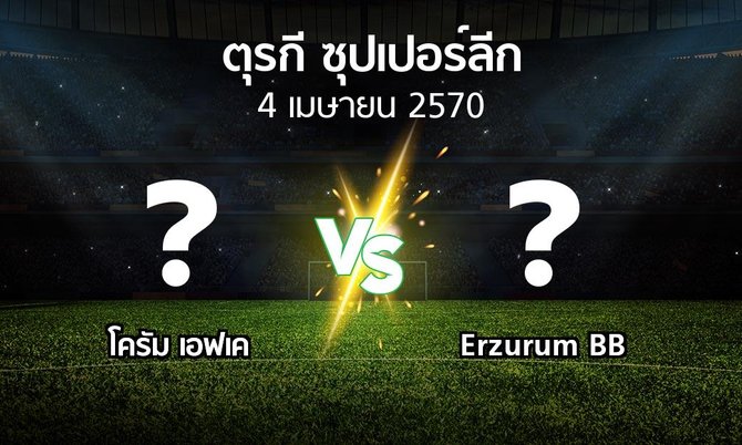 โปรแกรมบอล : โครัม เอฟเค vs Erzurum BB (ตุรกี-ซุปเปอร์ลีก 2026-2027)