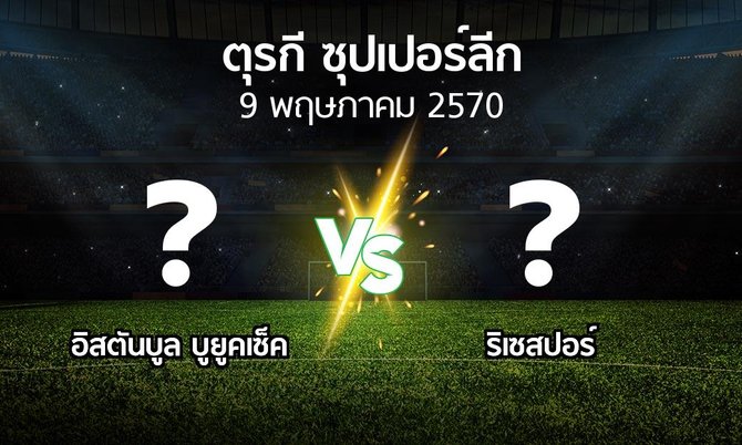 โปรแกรมบอล : อิสตันบูล บูยูคเซ็ค vs ริเซสปอร์ (ตุรกี-ซุปเปอร์ลีก 2026-2027)