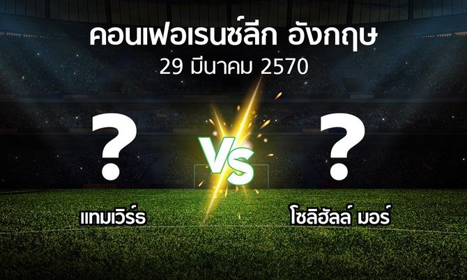 โปรแกรมบอล : แทมเวิร์ธ vs โซลิฮัลล์ มอร์ (คอนเฟอเรนซ์ลีก อังกฤษ 2026-2027)