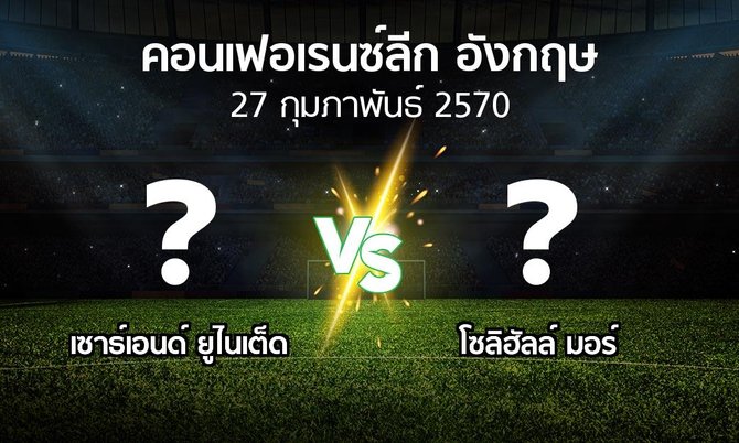 โปรแกรมบอล : เซาธ์เอนด์ ยูไนเต็ด vs โซลิฮัลล์ มอร์ (คอนเฟอเรนซ์ลีก อังกฤษ 2026-2027)