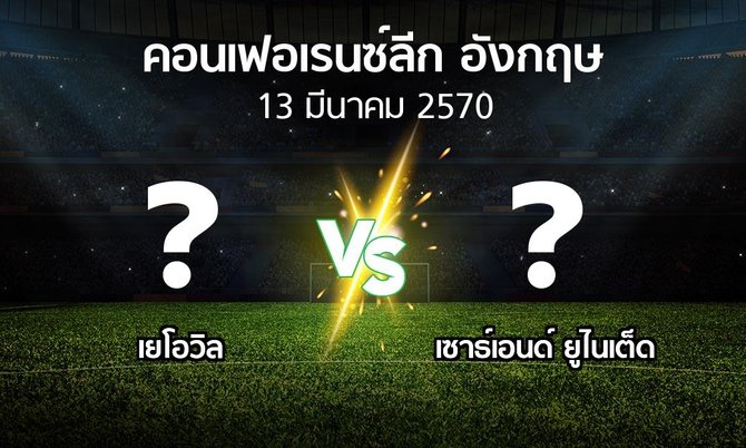 โปรแกรมบอล : เยโอวิล vs เซาธ์เอนด์ ยูไนเต็ด (คอนเฟอเรนซ์ลีก อังกฤษ 2026-2027)