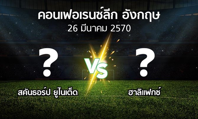 โปรแกรมบอล : สคันธอร์ป ยูไนเต็ด vs ฮาลิแฟกซ์ (คอนเฟอเรนซ์ลีก อังกฤษ 2026-2027)