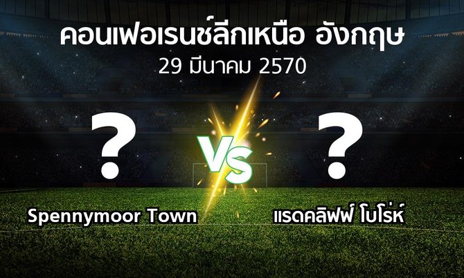 โปรแกรมบอล : Spennymoor Town vs แรดคลิฟฟ์ โบโร่ห์ (คอนเฟอเรนช์ลีกเหนืออังกฤษ 2026-2027)