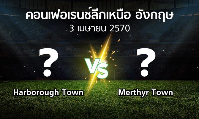 โปรแกรมบอล : Harborough Town vs Merthyr Town (คอนเฟอเรนช์ลีกเหนืออังกฤษ 2026-2027)