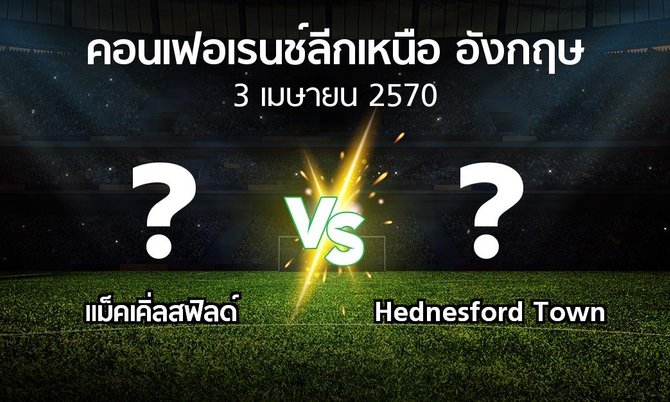 โปรแกรมบอล : แม็คเคิ่ลสฟิลด์ vs Hednesford Town (คอนเฟอเรนช์ลีกเหนืออังกฤษ 2026-2027)