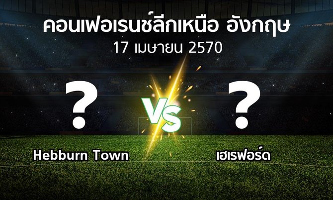 โปรแกรมบอล : Hebburn Town vs เฮเรฟอร์ด (คอนเฟอเรนช์ลีกเหนืออังกฤษ 2026-2027)