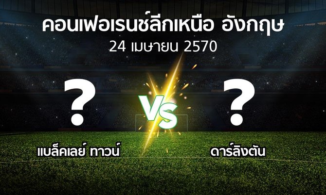 โปรแกรมบอล : แบล็คเลย์ ทาวน์ vs ดาร์ลิงตัน (คอนเฟอเรนช์ลีกเหนืออังกฤษ 2026-2027)