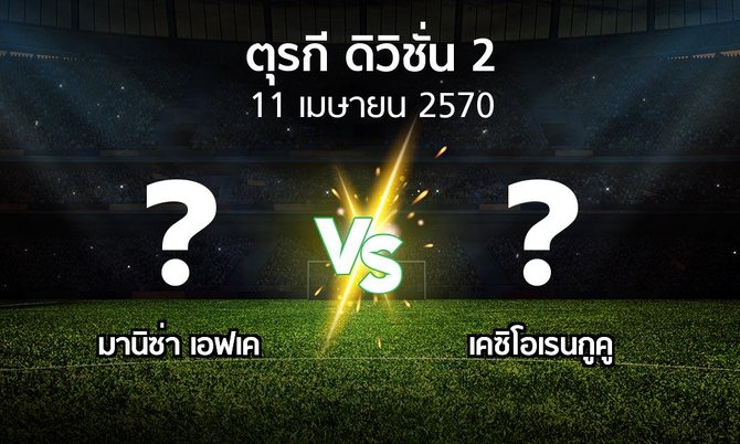 โปรแกรมบอล : มานิซ่า เอฟเค vs เคซิโอเรนกูคู (ตุรกี-ดิวิชั่น-2 2026-2027)