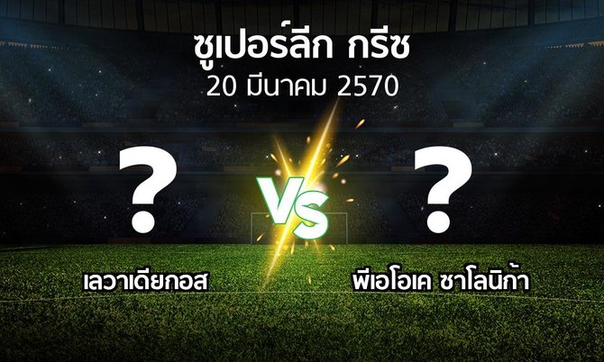 โปรแกรมบอล : เลวาเดียกอส vs ซาโลนิก้า (ซูเปอร์ลีก-กรีซ 2026-2027)