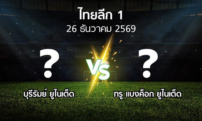 โปรแกรมบอล : บุรีรัมย์ ยูไนเต็ด vs ทรู แบงค็อก ยูไนเต็ด (ไทยลีก 1 2026-2027)