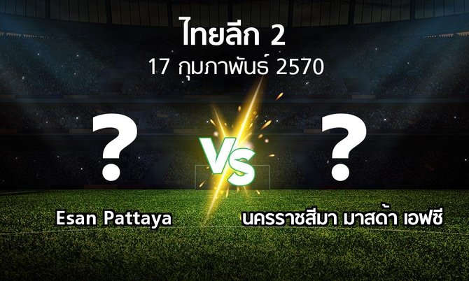 โปรแกรมบอล : Esan Pattaya vs นครราชสีมา มาสด้า เอฟซี (ไทยลีก 2 2026-2027)