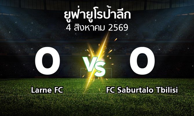 ผลบอล : Larne FC vs FC Saburtalo Tbilisi (ยูฟ่า ยูโรป้าลีก 2026-2027)